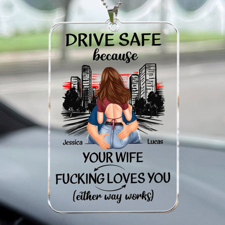Drive Safe Because Your Wife Fucking Love You - Personalized Rear View Mirror Accessory - Gift For Husband